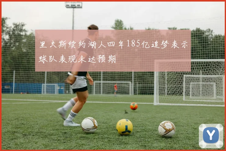 里夫斯续约湖人四年185亿追梦表示球队表现未达预期