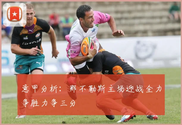 意甲分析：那不勒斯主场迎战全力争胜力争三分