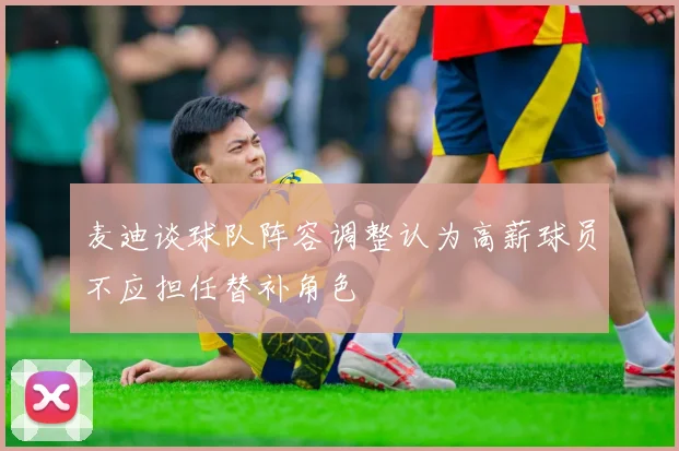 麦迪谈球队阵容调整认为高薪球员不应担任替补角色