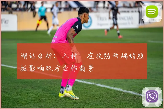 湖记分析：八村塁在攻防两端的短板影响双方合作前景