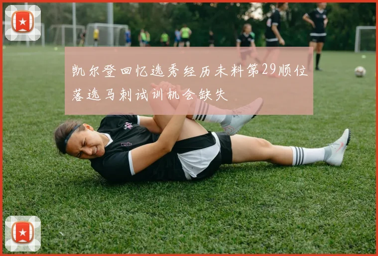 凯尔登回忆选秀经历未料第29顺位落选马刺试训机会缺失